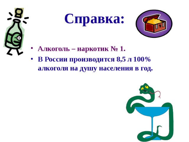 Справка: Алкоголь – наркотик № 1. В России производится 8,5 л 100% алкоголя на душу населения в год.  