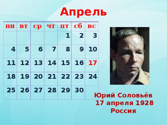 Апрель пн вт   ср   4   чт 5 11 пт 6   18 12 7 1 сб 13 25 19 8 2 вс 20 14 26 9 3 15 21 27 10 22 16 28 17 23 29 24 30   Юрий Соловьёв   17 апреля 1928 Россия  