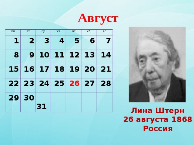 Август ОКТЯБРЬ пн вт 1 2 ср 8 9 чт 3 15 4 10 пт 22 16 5 11 сб 17 29 23 вс 6 12 30 24 18 7 13 19 25  31 14 20 26 21 27 28    Илья Збарский Россия 26.10.1913г. Лина Штерн 26 августа 1868 Россия 