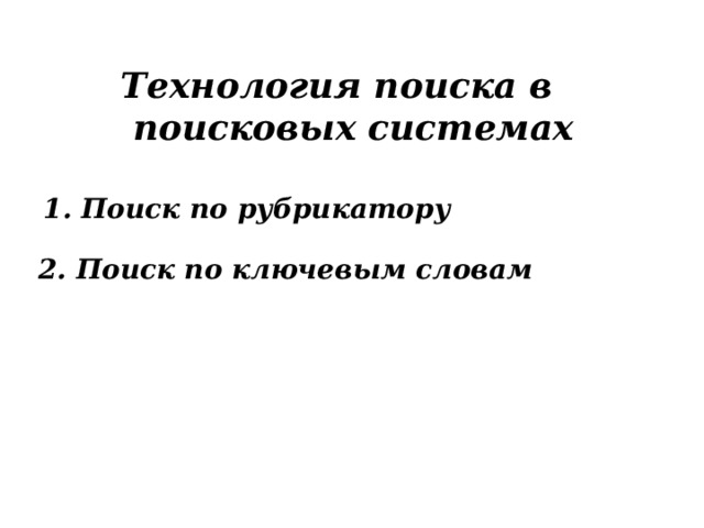 Технология поиска в  поисковых системах 1. Поиск по рубрикатору 2. Поиск по ключевым словам 