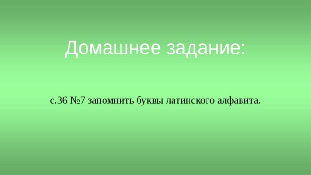Домашнее задание: c.36 №7 запомнить буквы латинского алфавита. 