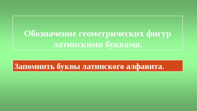 Обозначение геометрических фигур латинскими буквами. Запомнить буквы латинского алфавита. 