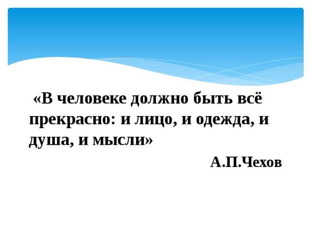  «В человеке должно быть всё прекрасно: и лицо, и одежда, и душа, и мысли» А.П.Чехов 