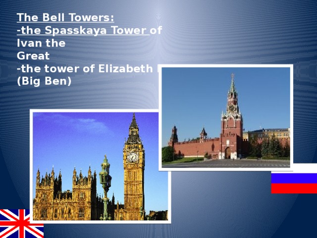 The Bell Towers: -the Spasskaya Tower of Ivan the Great -the tower of Elizabeth II (Big Ben)  