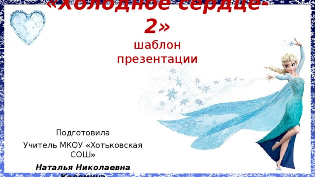 «Холодное сердце-2»  шаблон  презентации Подготовила Учитель МКОУ «Хотьковская СОШ» Наталья Николаевна Коломина