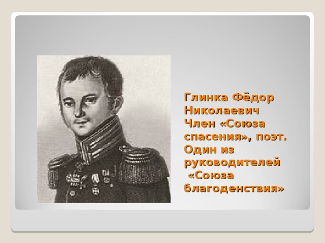 Глинка Фёдор Николаевич  Член «Союза спасения», поэт.  Один из руководителей  «Союза благоденствия» 