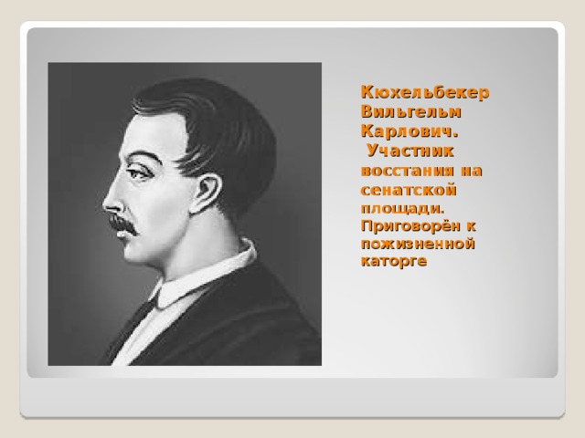 Кюхельбекер Вильгельм Карлович.  Участник восстания на сенатской площади. Приговорён к пожизненной каторге    