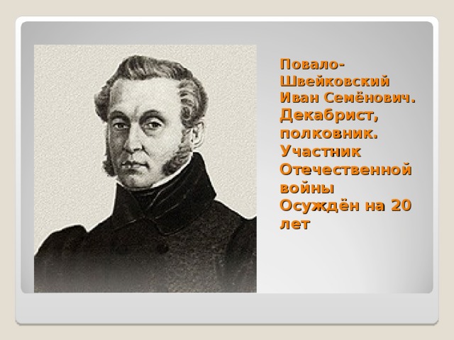 Повало-Швейковский  Иван Семёнович.  Декабрист, полковник.  Участник Отечественной войны  Осуждён на 20 лет   