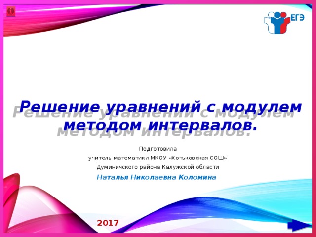 Решение уравнений с модулем методом интервалов. Подготовила учитель математики МКОУ «Хотьковская СОШ» Думиничского района Калужской области Наталья Николаевна Коломина 2017