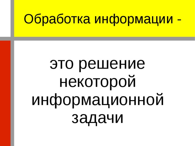 Обработка информации - это решение некоторой информационной задачи 