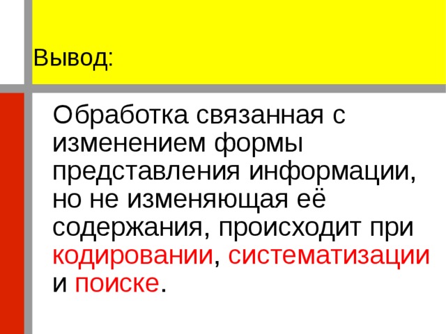 Вывод:  Обработка связанная с изменением формы представления информации, но не изменяющая её содержания, происходит при кодировании , систематизации и поиске . 
