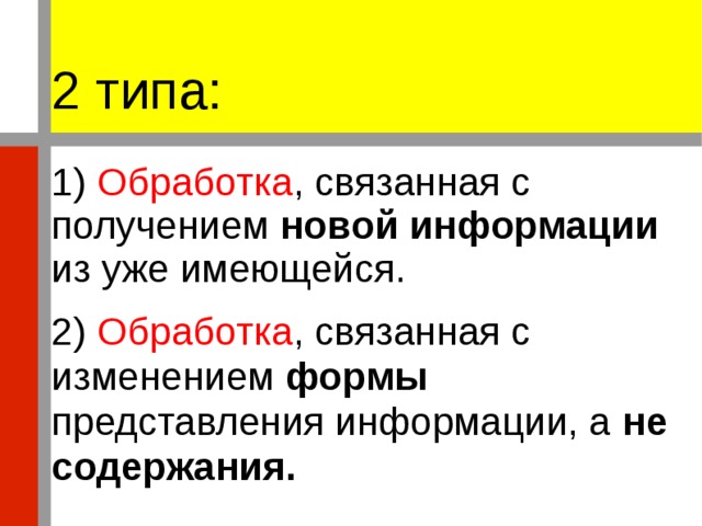 2 типа: 1) Обработка , связанная с получением новой информации из уже имеющейся. 2) Обработка , связанная с изменением формы представления информации, а не содержания. 