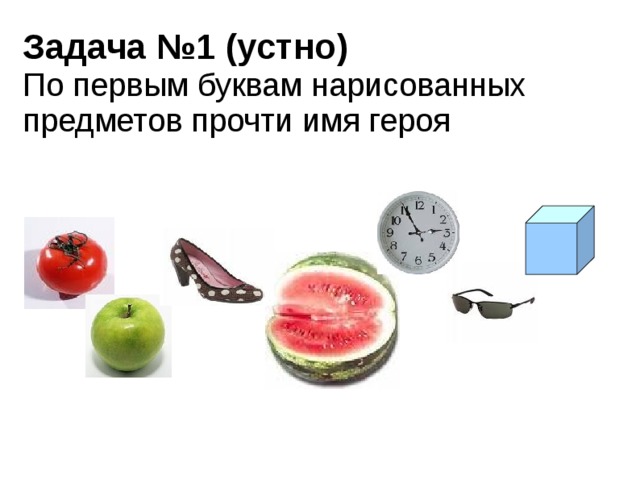 Задача №1 (устно)  По первым буквам нарисованных предметов прочти имя героя 