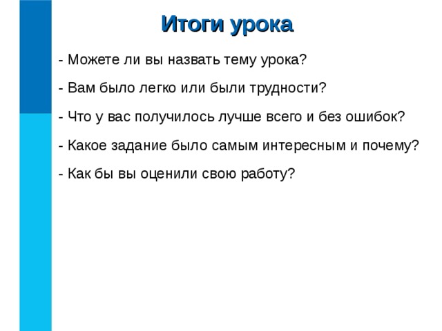 Итоги урока - Можете ли вы назвать тему урока? - Вам было легко или были трудности? - Что у вас получилось лучше всего и без ошибок? - Какое задание было самым интересным и почему? - Как бы вы оценили свою работу? 