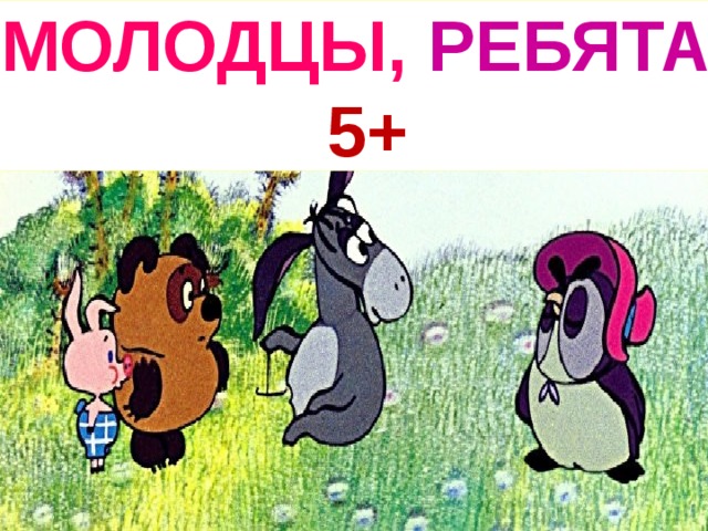 МОЛОДЦЫ, РЕБЯТА!  5+