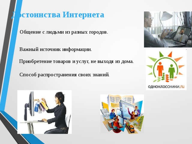 Достоинства Интернета Общение с людьми из разных городов.  Важный источник информации. Приобретение товаров и услуг, не выходя из дома . Способ распространения своих знаний.  