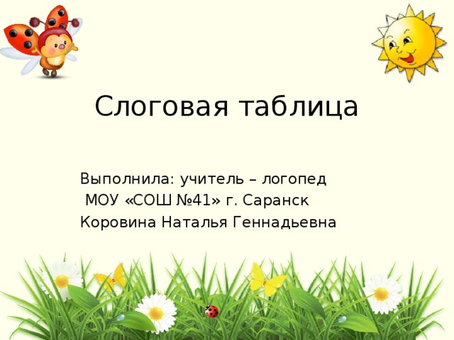 Слоговая таблица Выполнила: учитель – логопед  МОУ «СОШ №41» г. Саранск Коровина Наталья Геннадьевна 