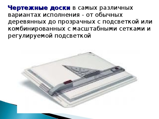  Чертежные доски  в самых различных вариантах исполнения - от обычных деревянных до прозрачных с подсветкой или комбинированных с масштабными сетками и регулируемой подсветкой 