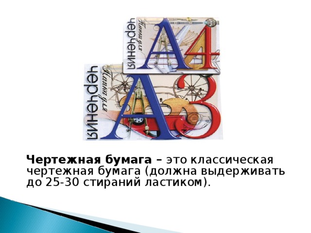   Чертежная бумага – это классическая чертежная бумага (должна выдерживать до 25-30 стираний ластиком).    