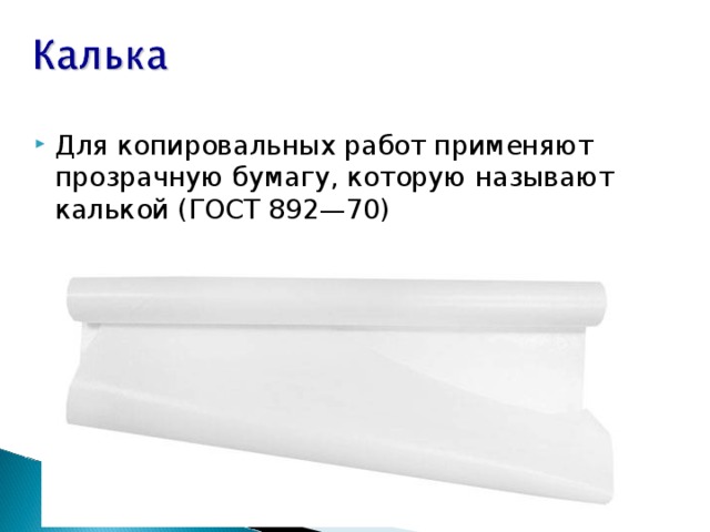 Для копировальных работ применяют прозрачную бумагу, которую называют калькой (ГОСТ 892—70) 