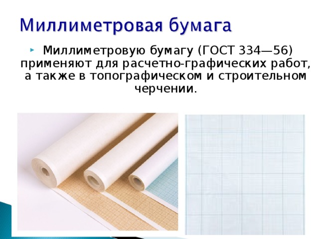   Миллиметровую бумагу (ГОСТ 334—56) применяют для расчетно-графических работ, а также в топографическом и строительном черчении.   