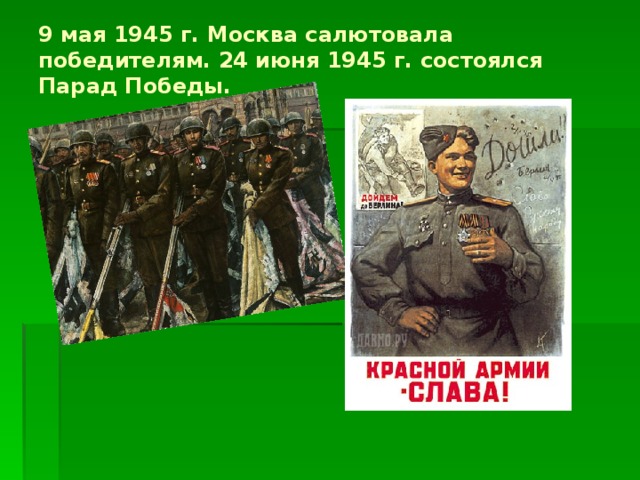 9 мая 1945 г. Москва салютовала победителям. 24 июня 1945 г. состоялся Парад Победы.   