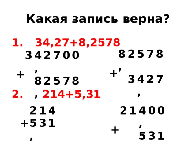 Какая запись верна?  34,27+8,2578 2. 214+5,31 + 8, 2 3 5 4, 7 8 2 7 + 3 4, 2 8, 2 7 0 5 0 7 8 + 2 1 + 5, 4 2 3 1 1 4, 0 5, 3 0 1 