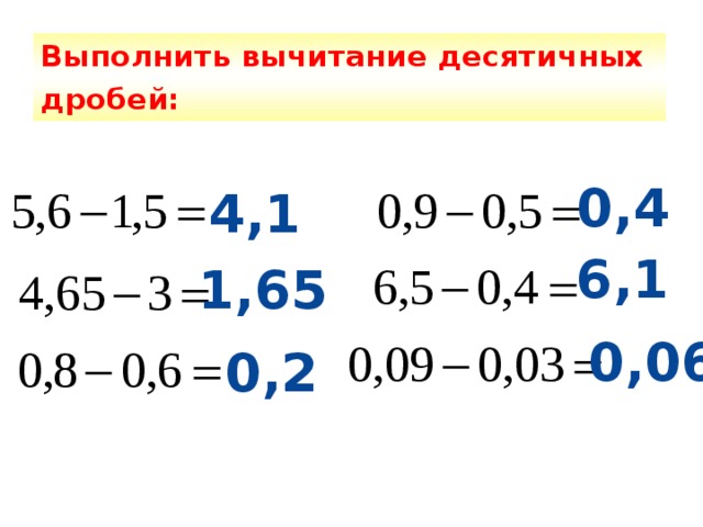 Выполнить вычитание десятичных дробей:  0,4 4,1 6,1 1,65 0,06 0,2 