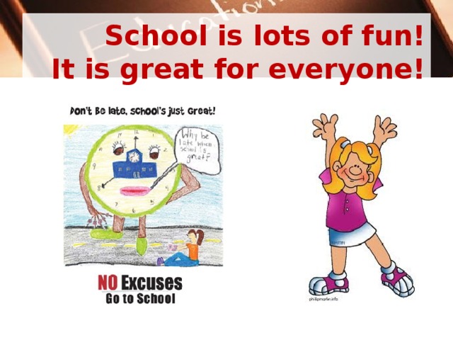 School is lots of fun!  It is great for everyone! 