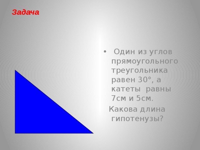 Задача  Один из углов прямоугольного треугольника равен 30°, а катеты равны 7см и 5см.  Какова длина гипотенузы?