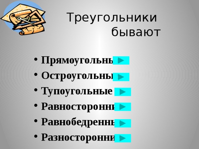 Треугольники    бывают Прямоугольные Остроугольные Тупоугольные Равносторонние Равнобедренные Разносторонние