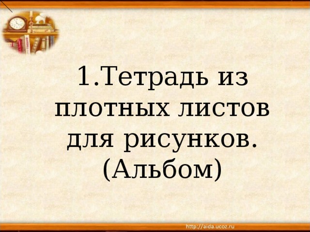 1.Тетрадь из плотных листов для рисунков. (Альбом) 