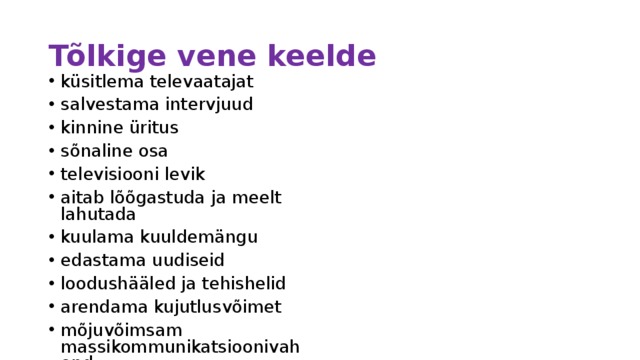 Tõlkige vene keelde küsitlema televaatajat salvestama intervjuud kinnine üritus sõnaline osa televisiooni levik aitab lõõgastuda ja meelt lahutada kuulama kuuldemängu edastama uudiseid loodushääled ja tehishelid arendama kujutlusvõimet mõjuvõimsam massikommunikatsioonivahend 