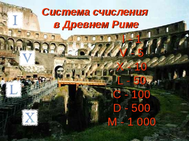 Система счисления  в Древнем Риме I - 1  V - 5  X - 10  L - 50  C - 100  D - 500  M - 1 000 