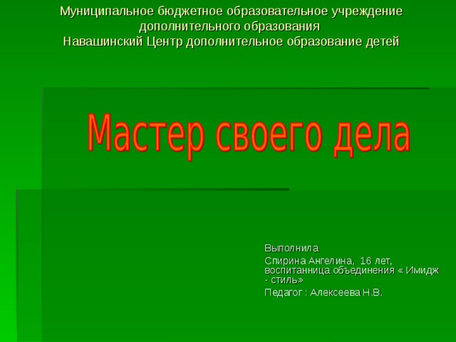 Муниципальное бюджетное образовательное учреждение дополнительного образования  Навашинский Центр дополнительное образование детей Выполнила Спирина Ангелина, 16 лет, воспитанница объединения « Имидж - стиль» Педагог : Алексеева Н.В. 