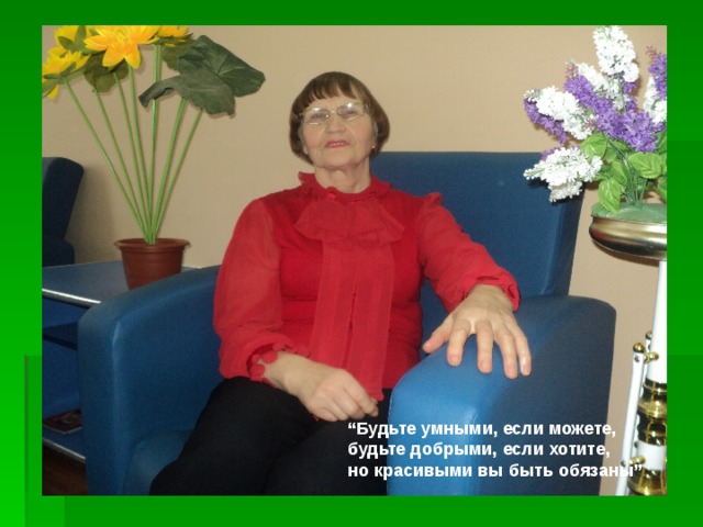 “ Будьте умными, если можете,  будьте добрыми, если хотите,  но красивыми вы быть обязаны” 