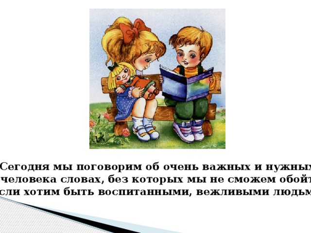 Сегодня мы поговорим об очень важных и нужных для человека словах, без которых мы не сможем обойтись, если хотим быть воспитанными, вежливыми людьми. 