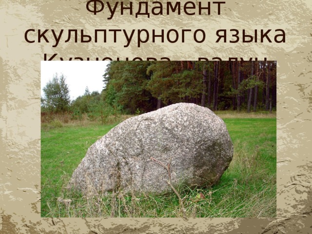 Фундамент скульптурного языка Кузнецова - валун 