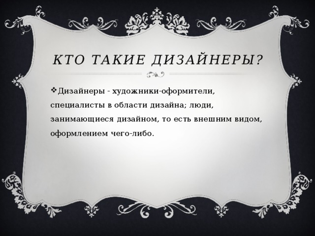 Кто такие дизайнеры? Дизайнеры - художники-оформители, специалисты в области дизайна; люди, занимающиеся дизайном, то есть внешним видом, оформлением чего-либо. 