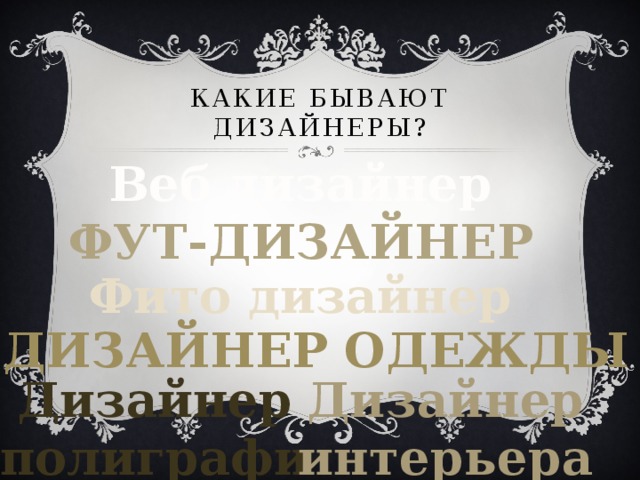 Какие бывают дизайнеры? Веб дизайнер  Фут-дизайнер Фито дизайнер Дизайнер одежды Дизайнер интерьера  Дизайнер полиграфии 