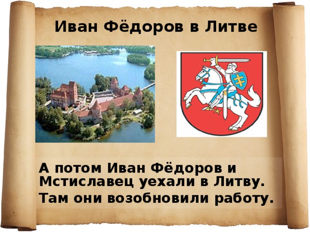 Иван Фёдоров в Литве А потом Иван Фёдоров и Мстиславец уехали в Литву. Там они возобновили работу. 