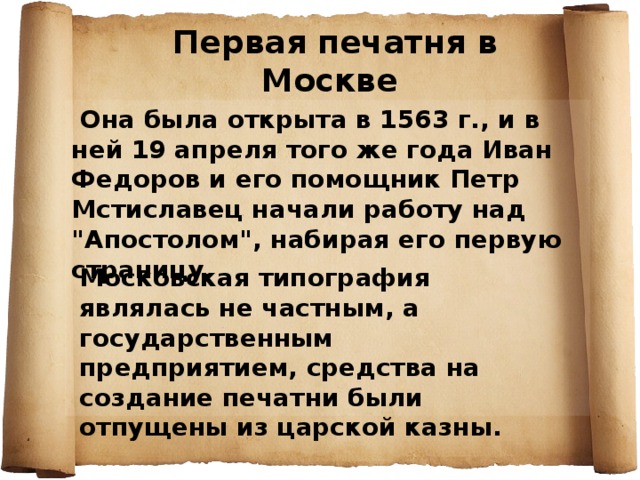 Первая печатня в Москве  Она была открыта в 1563 г., и в ней 19 апреля того же года Иван Федоров и его помощник Петр Мстиславец начали работу над 