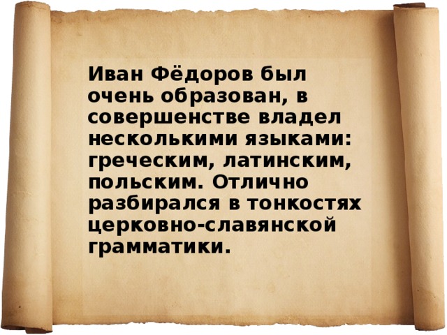 Иван Фёдоров был очень образован, в совершенстве владел несколькими языками: греческим, латинским, польским. Отлично разбирался в тонкостях церковно-славянской грамматики. 