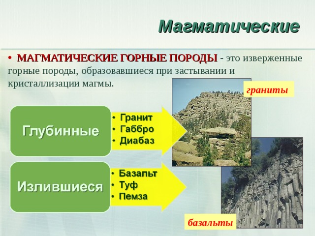 Магматические  МАГМАТИЧЕСКИЕ ГОРНЫЕ ПОРОДЫ - это изверженные горные породы, образовавшиеся при застывании и кристаллизации магмы. граниты базальты 