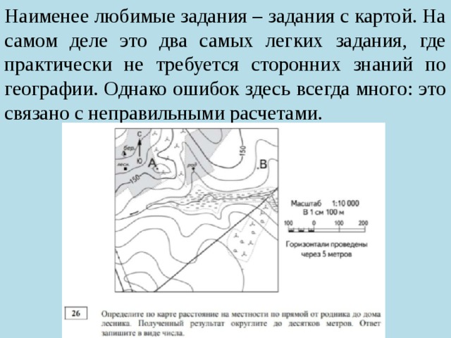 Наименее любимые задания – задания с картой. На самом деле это два самых легких задания, где практически не требуется сторонних знаний по географии. Однако ошибок здесь всегда много: это связано с неправильными расчетами. 