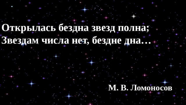 Открылась бездна звезд полна; Звездам числа нет, бездне дна… М. В. Ломоносов 