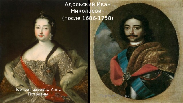 Адольский Иван Николаевич (после 1686-1758) Портрет царевны Анны Петровны Портрет Петра I 