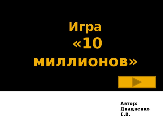 Игра   «10 миллионов» Автор: Двадненко Е.В. 