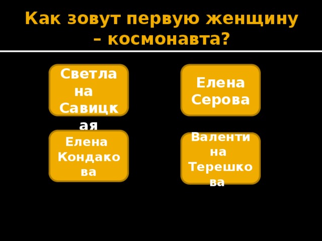 Как зовут первую женщину – космонавта?   Светлана Савицкая Елена Серова Елена Кондакова Валентина Терешкова  