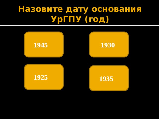 Назовите дату основания УрГПУ (год) 1945   1930  1925   1935   